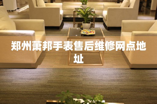 郑州萧邦手表售后维修网点地址 网点查询