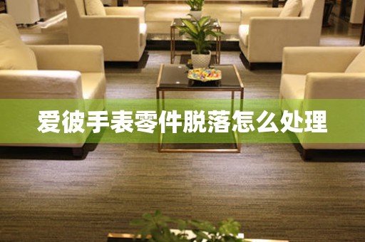  爱彼手表零件脱落怎么处理 手表维修知识库
