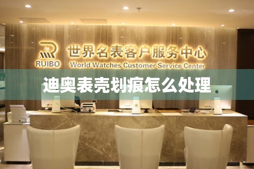  迪奥表壳划痕怎么处理 手表维修知识库