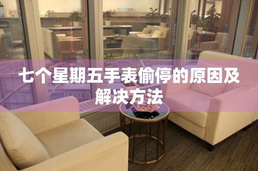  七个星期五手表偷停的原因及解决方法 手表维修知识库