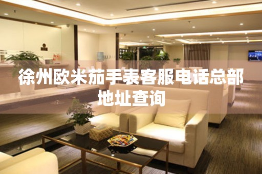  徐州欧米茄手表客服电话总部地址查询 网点查询