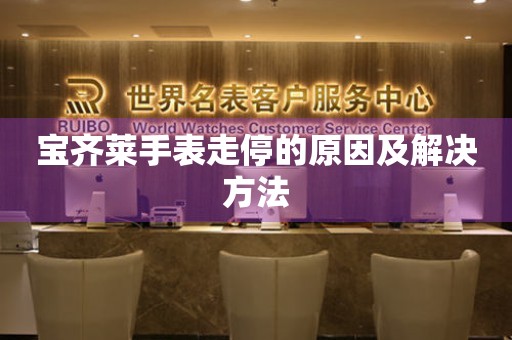  宝齐莱手表走停的原因及解决方法 手表维修知识库