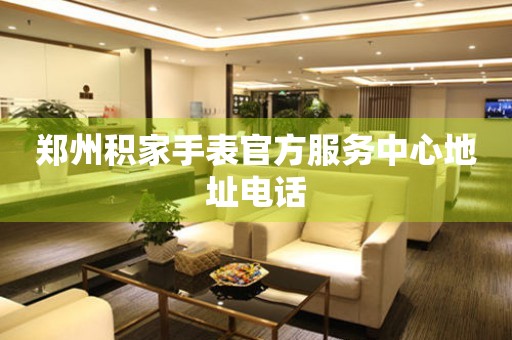  郑州积家手表官方服务中心地址电话 网点查询