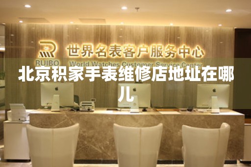 北京积家手表维修店地址在哪儿