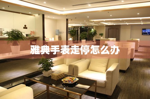  雅典手表走停怎么办 手表维修知识库