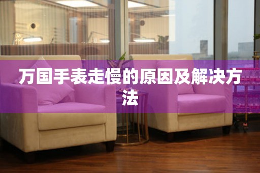  万国手表走慢的原因及解决方法 手表维修知识库