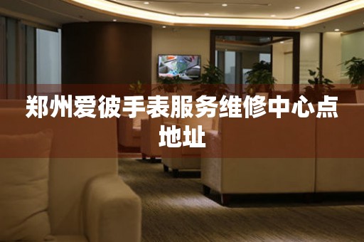 郑州爱彼手表服务维修中心点地址