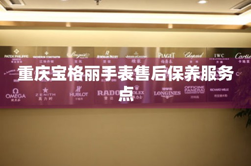 重庆宝格丽手表售后保养服务点