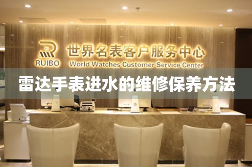  雷达手表进水的维修保养方法 手表维修知识库
