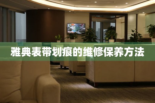  雅典表带划痕的维修保养方法 手表维修知识库