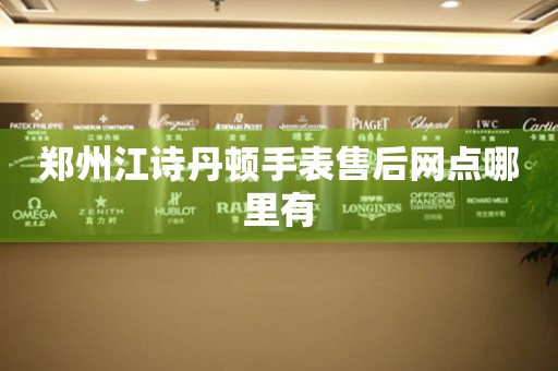 郑州江诗丹顿手表售后网点哪里有