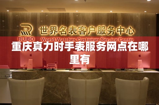 重庆真力时手表服务网点在哪里有