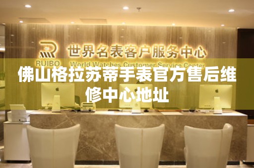 佛山格拉苏蒂手表官方售后维修中心地址