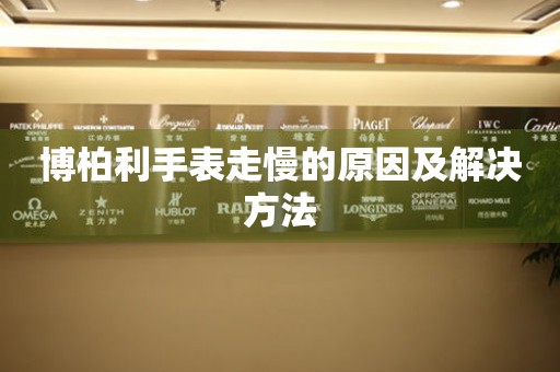  博柏利手表走慢的原因及解决方法 手表维修知识库
