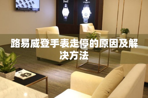  路易威登手表走停的原因及解决方法 手表维修知识库