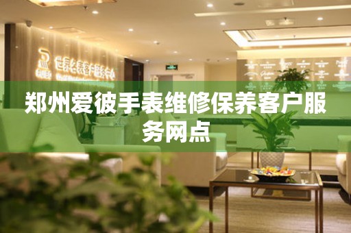 郑州爱彼手表维修保养客户服务网点