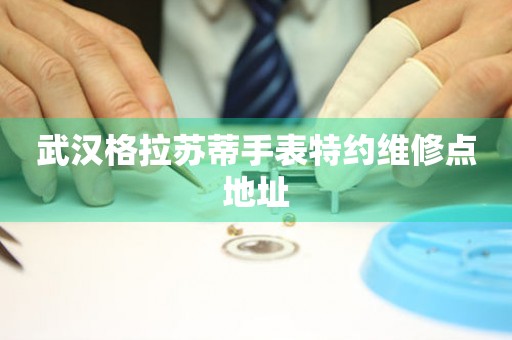 武汉格拉苏蒂手表特约维修点地址