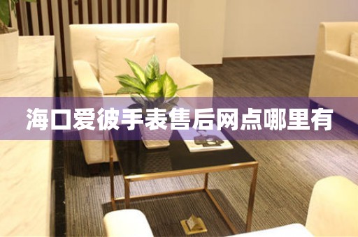 海口爱彼手表售后网点哪里有