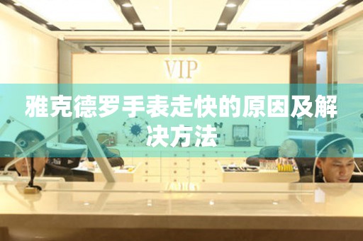  雅克德罗手表走快的原因及解决方法 手表维修知识库