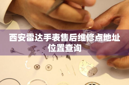西安雷达手表售后维修点地址位置查询