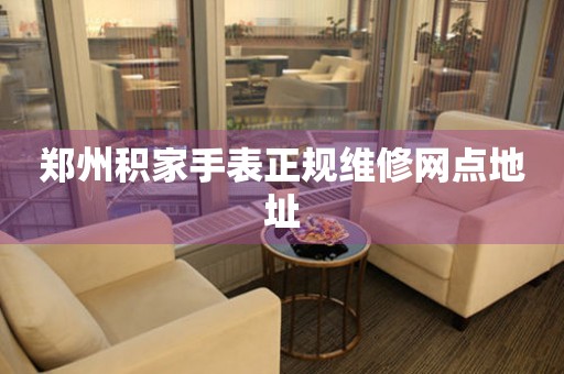 郑州积家手表正规维修网点地址