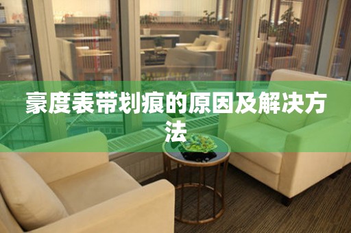  豪度表带划痕的原因及解决方法 手表维修知识库