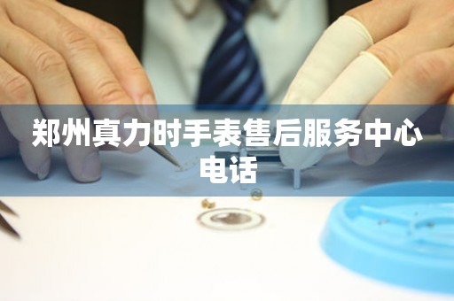 郑州真力时手表售后服务中心电话