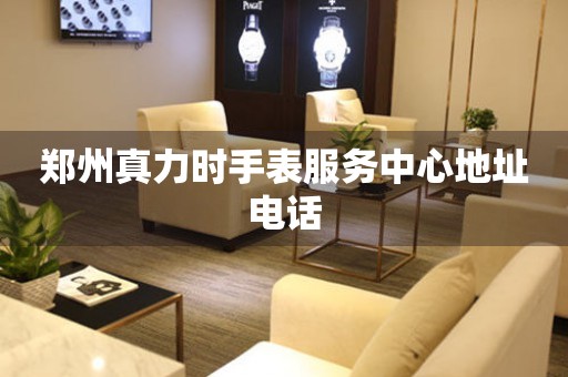 郑州真力时手表服务中心地址电话