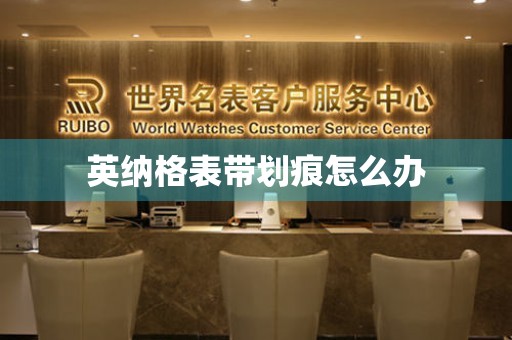  英纳格表带划痕怎么办 手表维修知识库