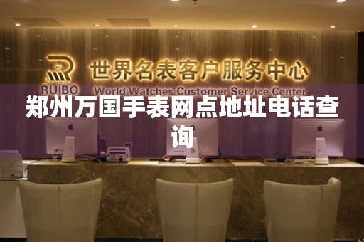 郑州万国手表网点地址电话查询
