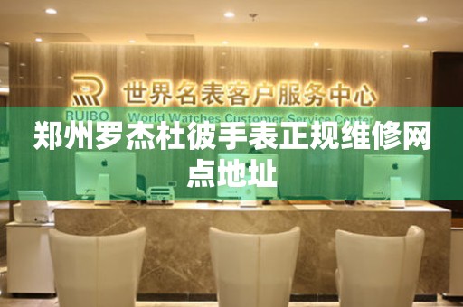 郑州罗杰杜彼手表正规维修网点地址