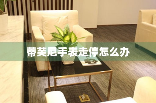  蒂芙尼手表走停怎么办 手表维修知识库