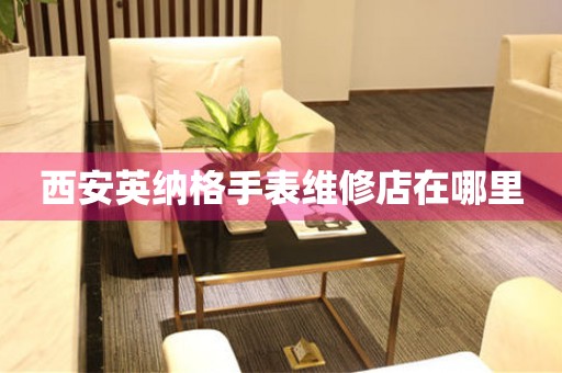 西安英纳格手表维修店在哪里