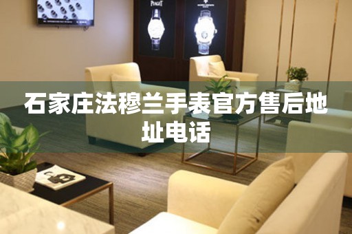 石家庄法穆兰手表官方售后地址电话