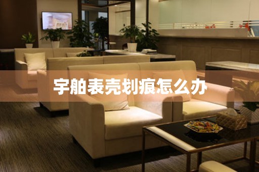  宇舶表壳划痕怎么办 手表维修知识库