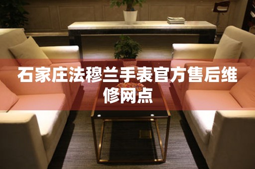 石家庄法穆兰手表官方售后维修网点