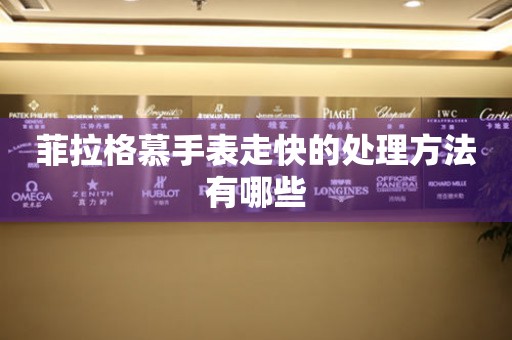  菲拉格慕手表走快的处理方法有哪些 手表维修知识库