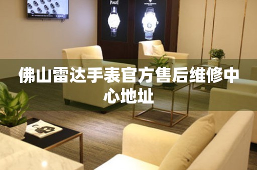 佛山雷达手表官方售后维修中心地址