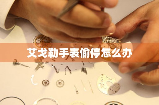  艾戈勒手表偷停怎么办 手表维修知识库
