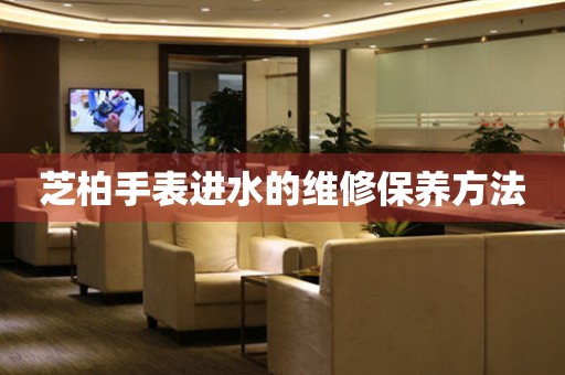  芝柏手表进水的维修保养方法 手表维修知识库