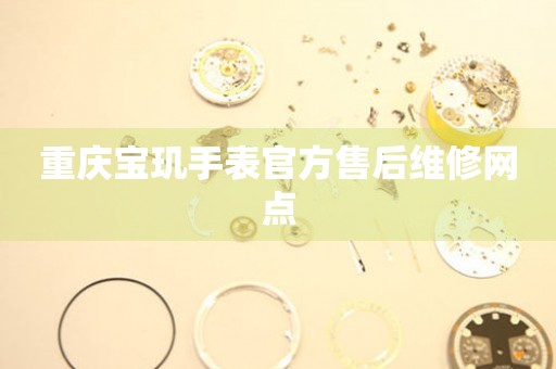重庆宝玑手表官方售后维修网点