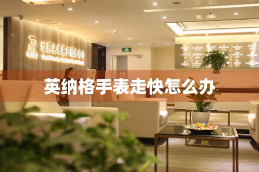  英纳格手表走快怎么办 手表维修知识库