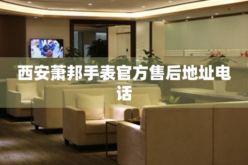 西安萧邦手表官方售后地址电话