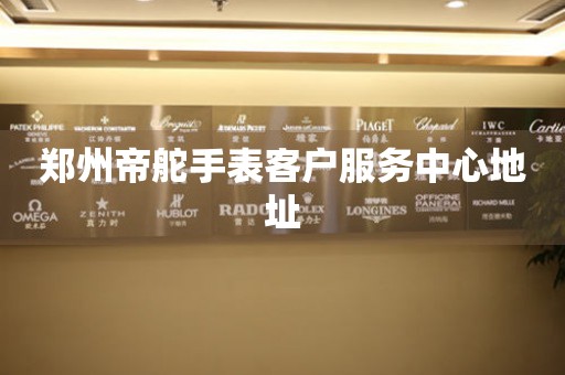 郑州帝舵手表客户服务中心地址