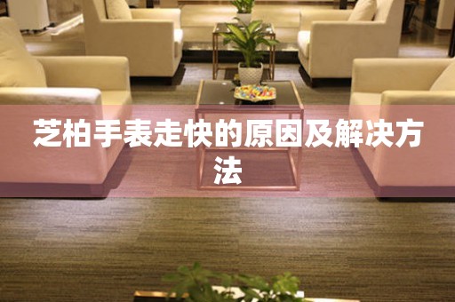  芝柏手表走快的原因及解决方法 手表维修知识库