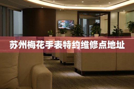 苏州梅花手表特约维修点地址