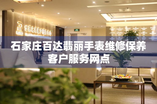 石家庄百达翡丽手表维修保养客户服务网点