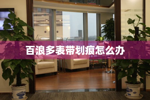  百浪多表带划痕怎么办 手表维修知识库