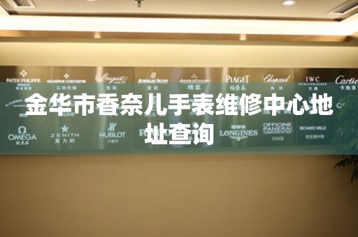 金华市香奈儿手表维修中心地址查询