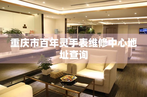重庆市百年灵手表维修中心地址查询